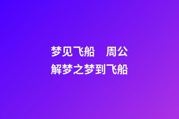 梦见飞船　周公解梦之梦到飞船